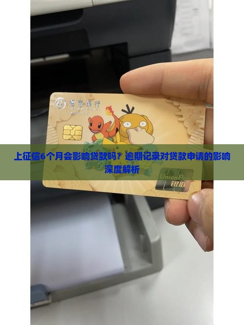 上征信6个月会影响贷款吗？逾期记录对贷款申请的影响深度解析