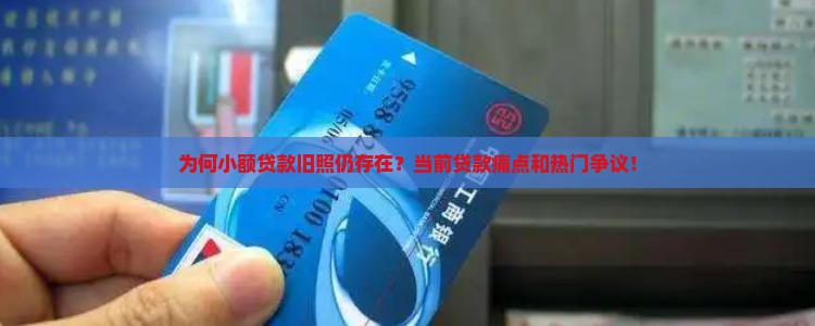 为何小额贷款旧照仍存在？当前贷款痛点和热门争议！