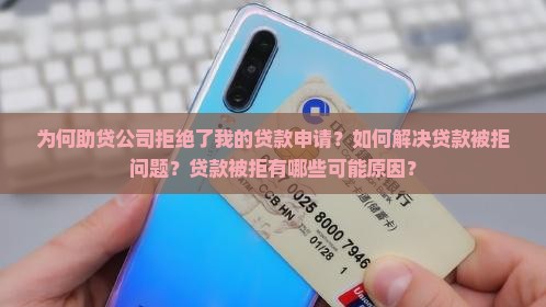 为何助贷公司拒绝了我的贷款申请？如何解决贷款被拒问题？贷款被拒有哪些可能原因？