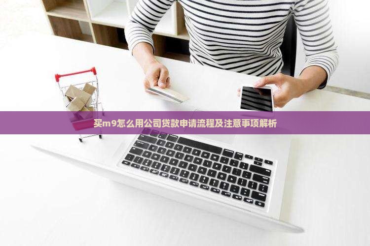 买m9怎么用公司贷款申请流程及注意事项解析