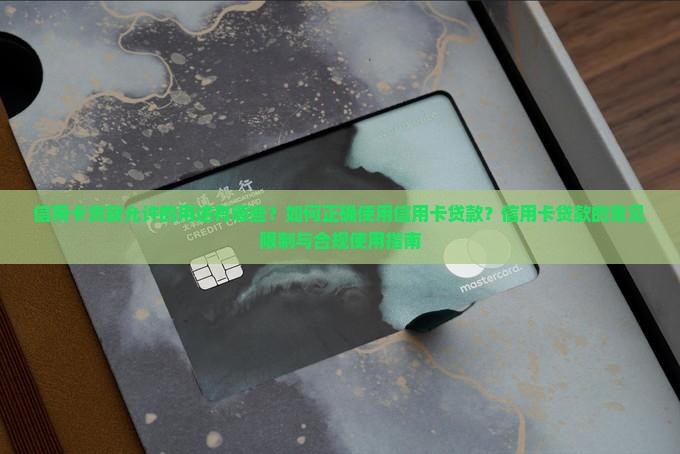 信用卡贷款允许的用途有哪些？如何正确使用信用卡贷款？信用卡贷款的常见限制与合规使用指南