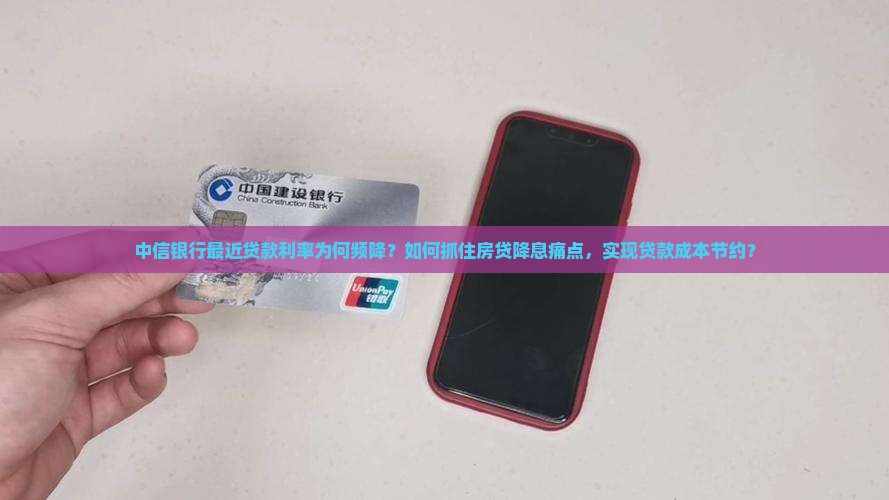 中信银行最近贷款利率为何频降？如何抓住房贷降息痛点，实现贷款成本节约？