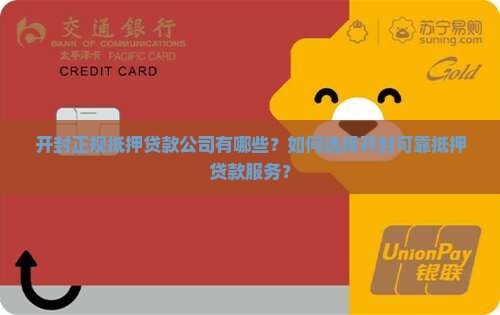 开封正规抵押贷款公司有哪些？如何选择开封可靠抵押贷款服务？