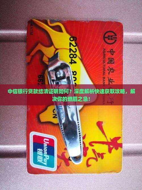 中信银行贷款结清证明如何?深度解析快速获取攻略,解决你的燃眉之急! 中信银行贷款结清证明如何?深度解析快速获取攻略,解决你的燃眉之急!