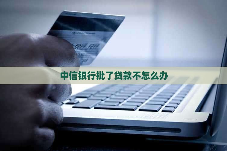 中信银行批了贷款不怎么办