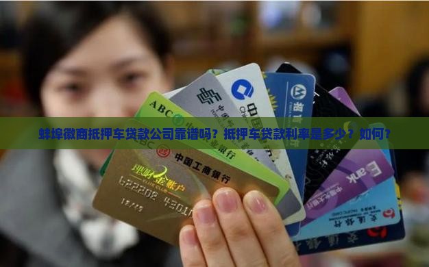 蚌埠徽商抵押车贷款公司靠谱吗？抵押车贷款利率是多少？如何？