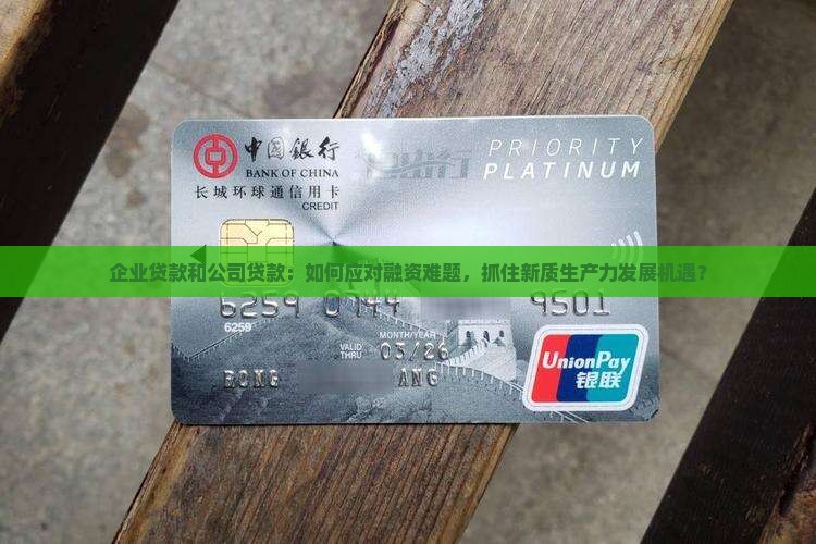 企业贷款和公司贷款：如何应对融资难题，抓住新质生产力发展机遇？