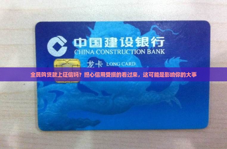 全民购贷款上征信吗？担心信用受损的看过来，这可能是影响你的大事