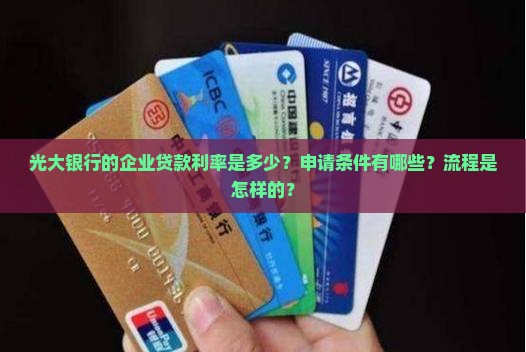 光大银行的企业贷款利率是多少？申请条件有哪些？流程是怎样的？