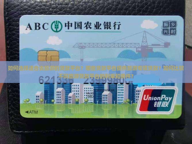 如何选择适合去旅游的贷款平台？哪些贷款平台提供旅游专项贷款？如何比较不同旅游贷款平台的利率和条件？