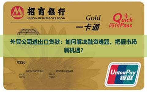 外贸公司进出口贷款：如何解决融资难题，把握市场新机遇？