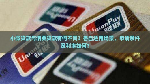 小微贷款与消费贷款有何不同？各自适用场景、申请条件及利率如何？