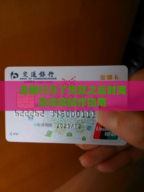 去银行办了贷款之后时间及后续操作指南