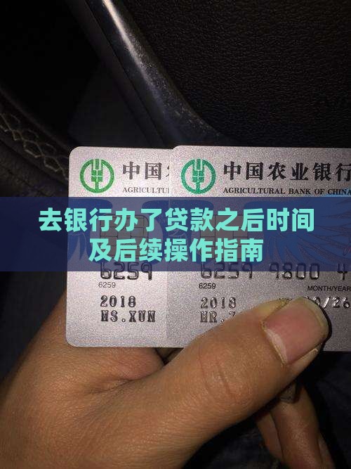 去银行办了贷款之后时间及后续操作指南