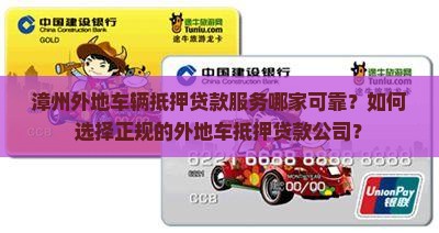 漳州外地车辆抵押贷款服务哪家可靠？如何选择正规的外地车抵押贷款公司？