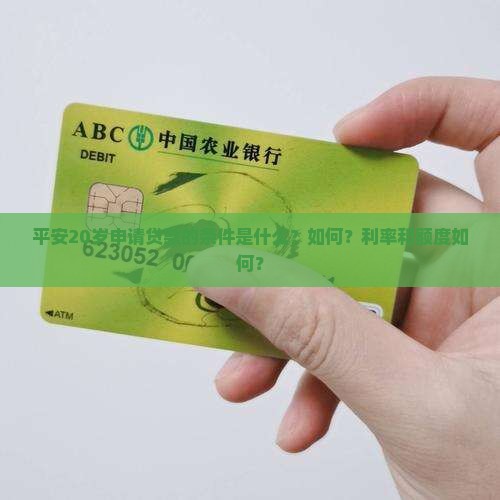 平安20岁申请贷款的条件是什么？如何？利率和额度如何？