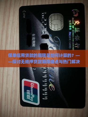 保单信用贷款的期限是如何计算的？——探讨无抵押贷款期限痛点与热门解决方案