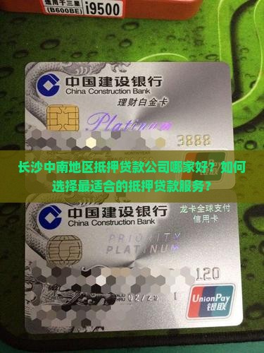 长沙中南地区抵押贷款公司哪家好？如何选择最适合的抵押贷款服务？