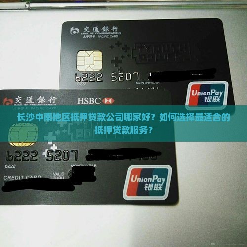 长沙中南地区抵押贷款公司哪家好？如何选择最适合的抵押贷款服务？