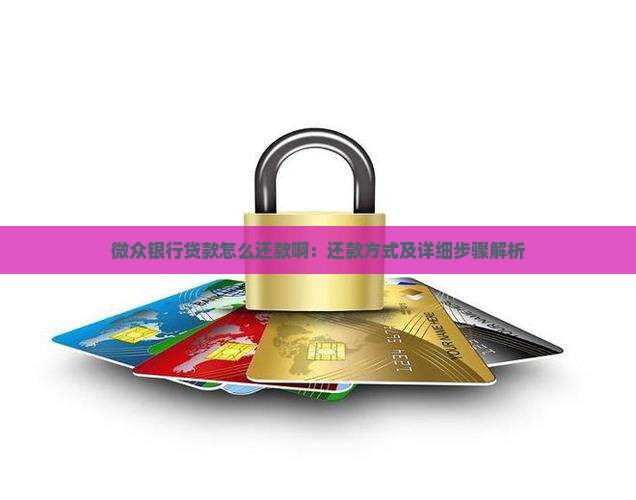微众银行贷款怎么还款啊：还款方式及详细步骤解析