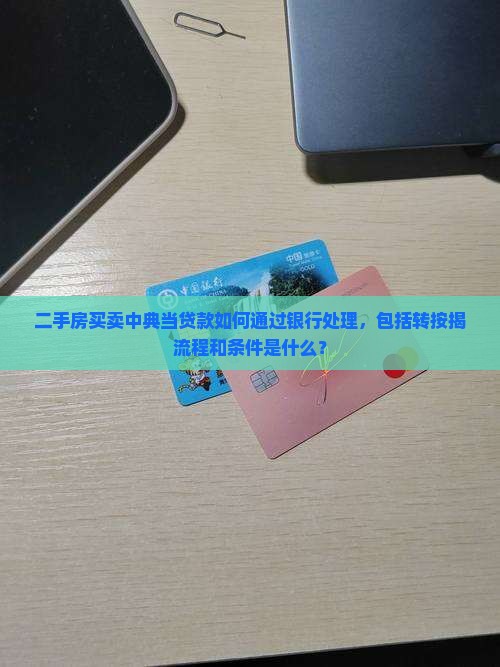 二手房买卖中典当贷款如何通过银行处理，包括转按揭流程和条件是什么？