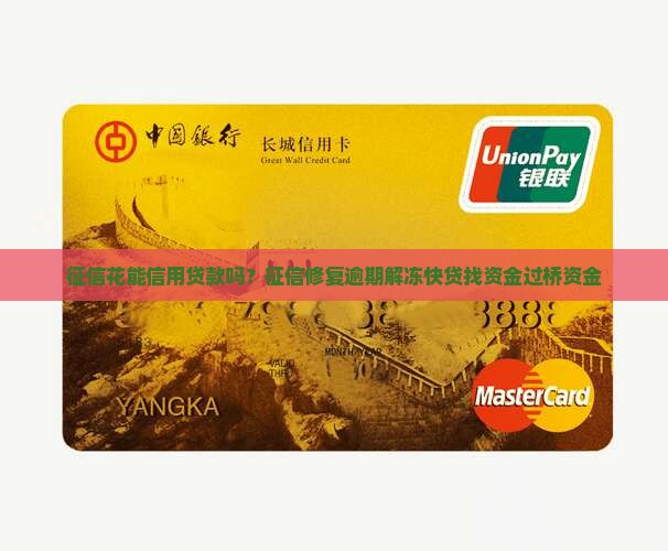 征信花能信用贷款吗？征信修复逾期解冻快贷找资金过桥资金