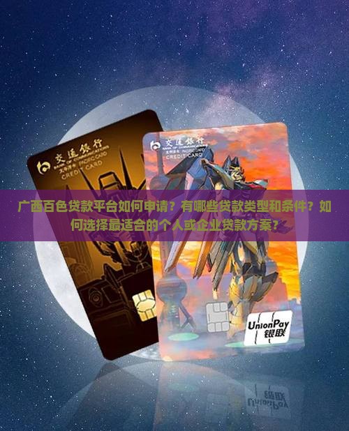 广西百色贷款平台如何申请？有哪些贷款类型和条件？如何选择最适合的个人或企业贷款方案？