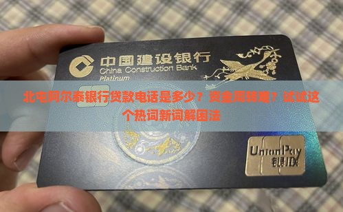 北屯阿尔泰银行贷款电话是多少？资金周转难？试试这个热词新词解困法