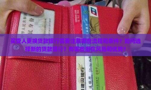 买受人更换贷款银行需要注意哪些流程和条件？如何选择新的贷款银行？有哪些潜在风险和优势？