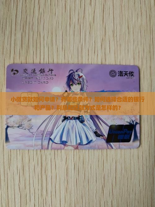 小微贷款如何申请？有哪些条件？如何选择合适的银行和产品？利息和还款方式是怎样的？