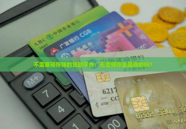 不需要预存钱的贷款平台：无需预存金是真的吗？