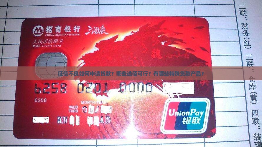 征信不良如何申请贷款？哪些途径可行？有哪些特殊贷款产品？