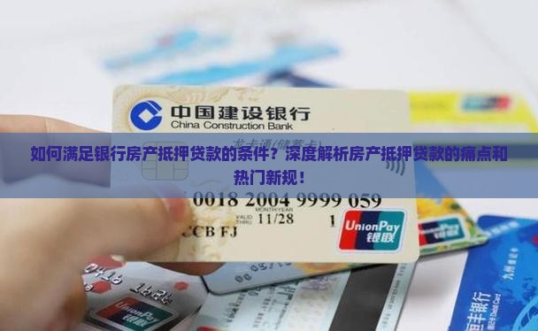 如何满足银行房产抵押贷款的条件？深度解析房产抵押贷款的痛点和热门新规！
