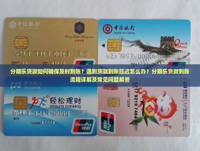 分期乐贷款如何确保及时到账？遇到贷款到账延迟怎么办？分期乐贷款到账流程详解及常见问题解答