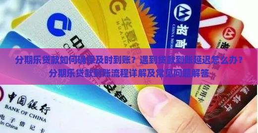 分期乐贷款如何确保及时到账？遇到贷款到账延迟怎么办？分期乐贷款到账流程详解及常见问题解答