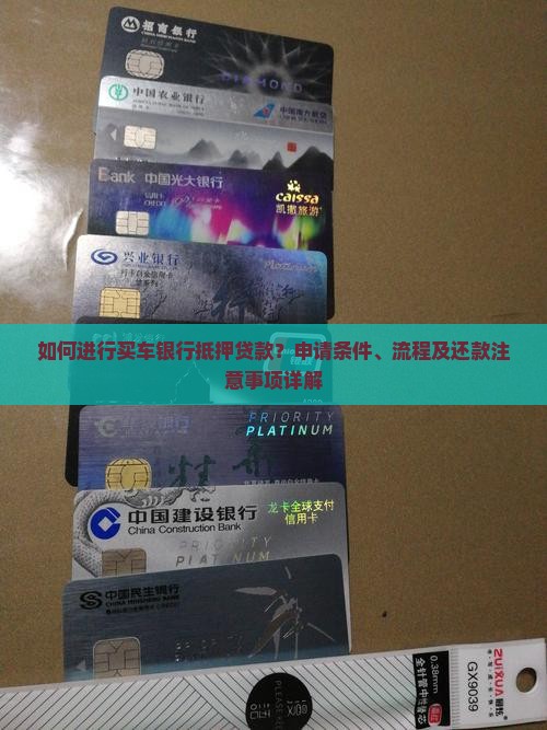 如何进行买车银行抵押贷款？申请条件、流程及还款注意事项详解