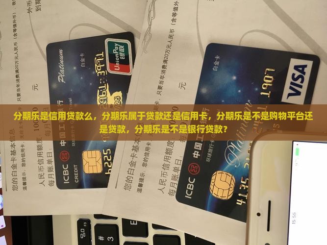 分期乐是信用贷款么，分期乐属于贷款还是信用卡，分期乐是不是购物平台还是贷款，分期乐是不是银行贷款？