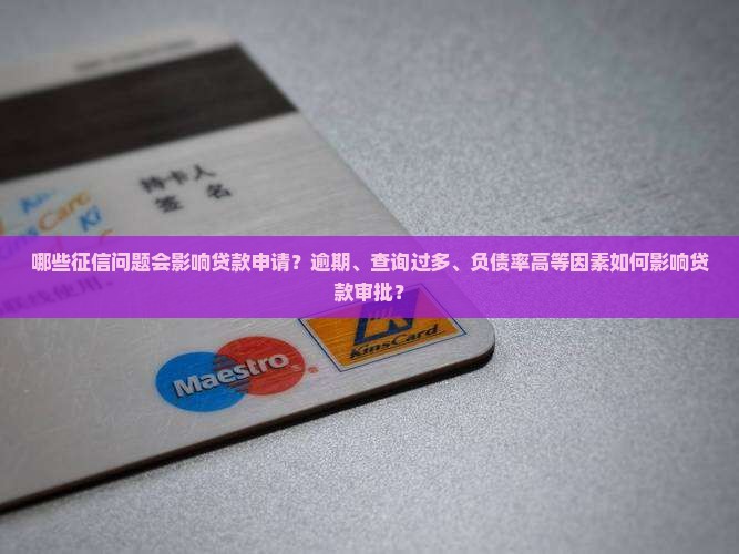 哪些征信问题会影响贷款申请？逾期、查询过多、负债率高等因素如何影响贷款审批？