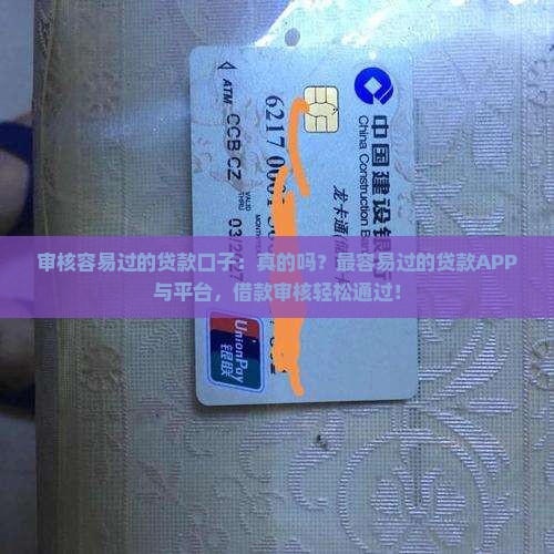 审核容易过的贷款口子：真的吗？最容易过的贷款APP与平台，借款审核轻松通过！