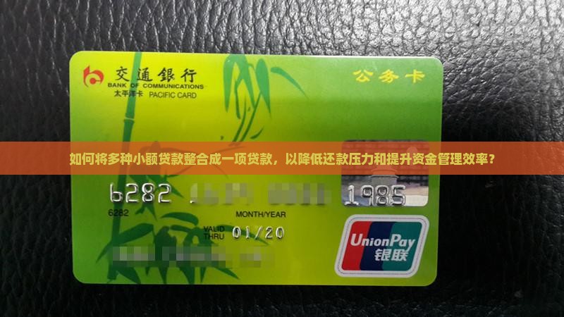 如何将多种小额贷款整合成一项贷款，以降低还款压力和提升资金管理效率？