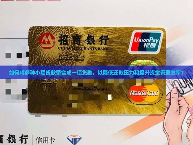 如何将多种小额贷款整合成一项贷款，以降低还款压力和提升资金管理效率？