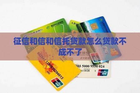 征信和信和信托贷款怎么贷款不成不了 征信和信和信托贷款怎么贷款不成不了