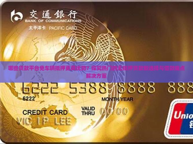 哪些贷款平台免车辆抵押更具优势？探究热门的无抵押贷款新选择与借款痛点解决方案