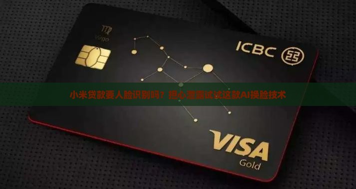小米贷款要人脸识别吗？担心泄露试试这款AI换脸技术