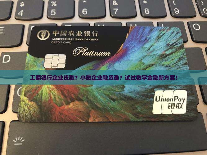 工商银行企业贷款？小微企业融资难？试试数字金融新方案！