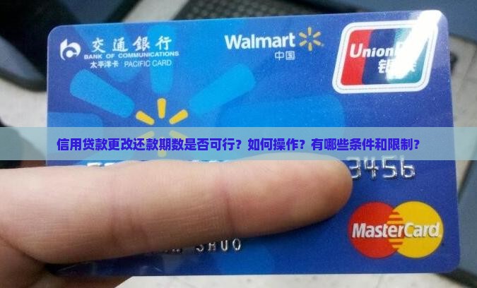 信用贷款更改还款期数是否可行？如何操作？有哪些条件和限制？