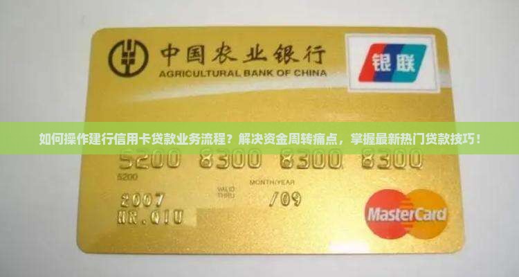 如何操作建行信用卡贷款业务流程？解决资金周转痛点，掌握最新热门贷款技巧！