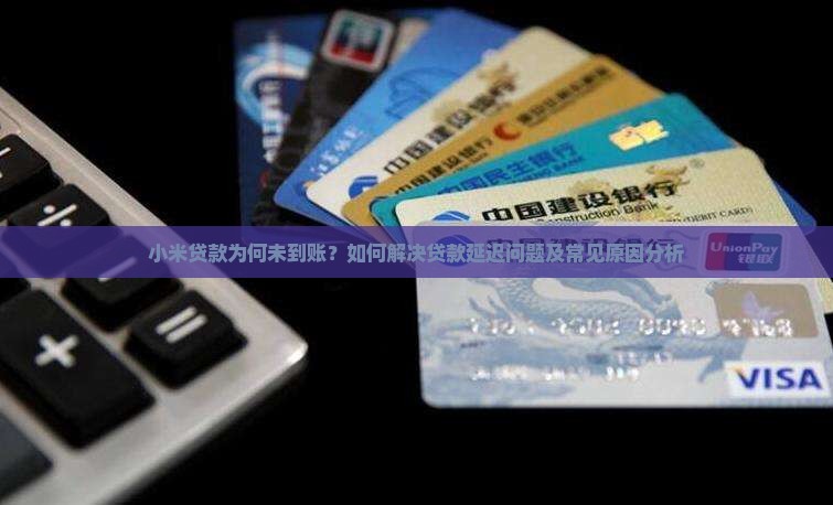 小米贷款为何未到账？如何解决贷款延迟问题及常见原因分析