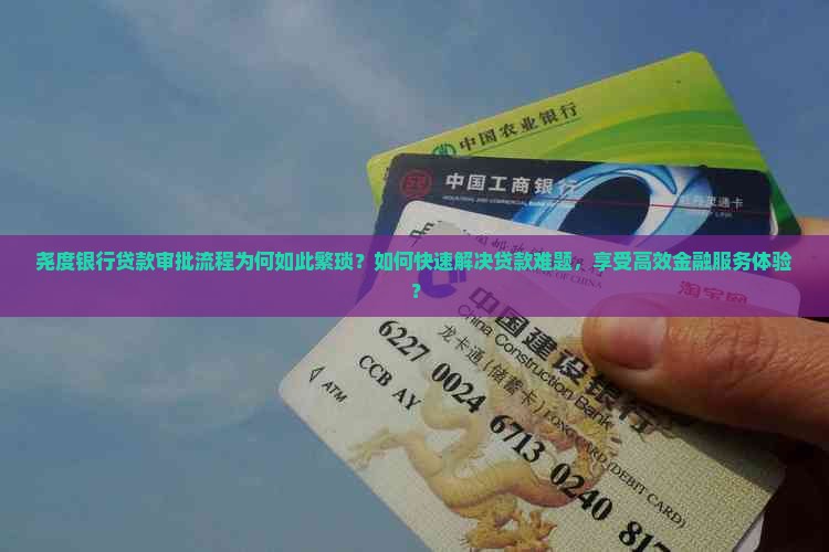 尧度银行贷款审批流程为何如此繁琐？如何快速解决贷款难题，享受高效金融服务体验？