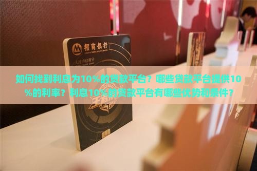 如何找到利息为10%的贷款平台？哪些贷款平台提供10%的利率？利息10%的贷款平台有哪些优势和条件？